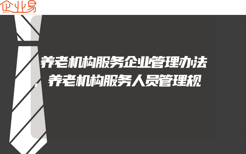 养老机构服务企业管理办法,养老机构服务人员管理规