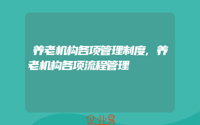 养老机构各项管理制度,养老机构各项流程管理