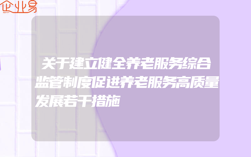 关于建立健全养老服务综合监管制度促进养老服务高质量发展若干措施