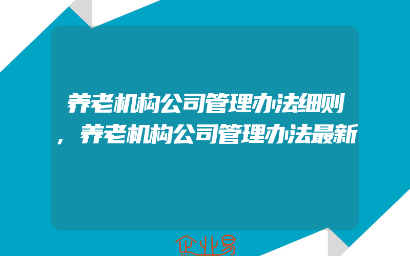 养老机构公司管理办法细则,养老机构公司管理办法最新