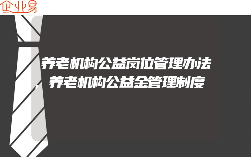 养老机构公益岗位管理办法,养老机构公益金管理制度