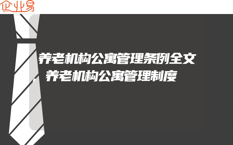 养老机构公寓管理条例全文,养老机构公寓管理制度