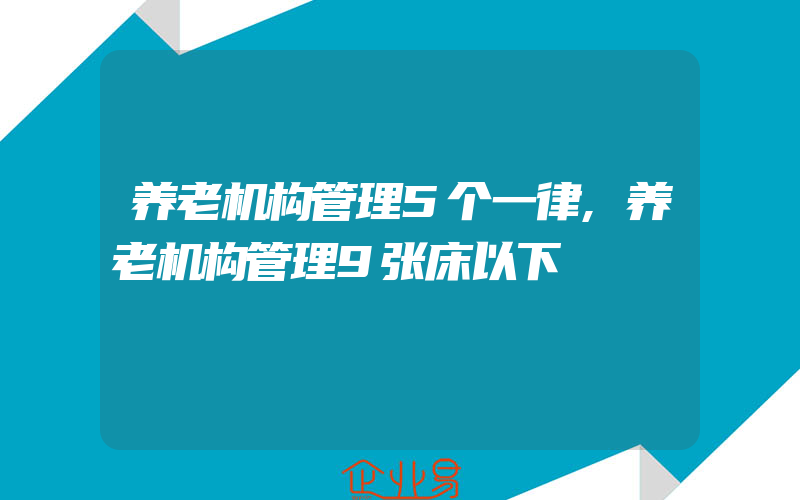 养老机构管理5个一律,养老机构管理9张床以下