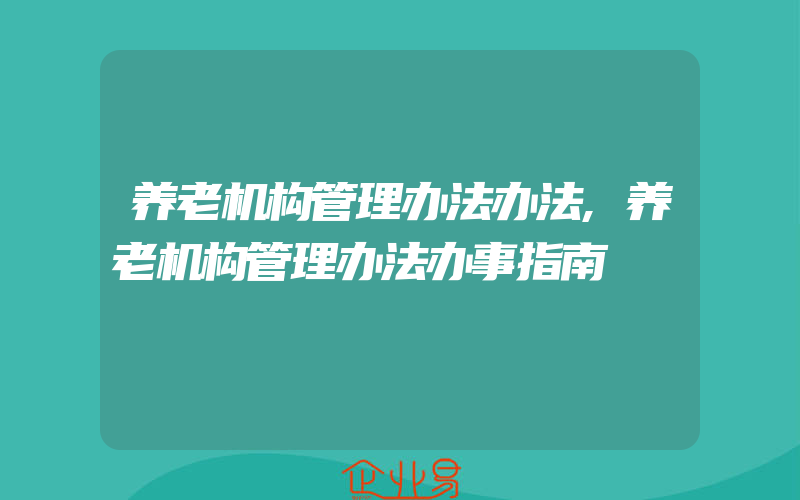 养老机构管理办法办法,养老机构管理办法办事指南