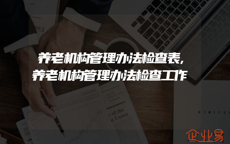 养老机构管理办法检查表,养老机构管理办法检查工作