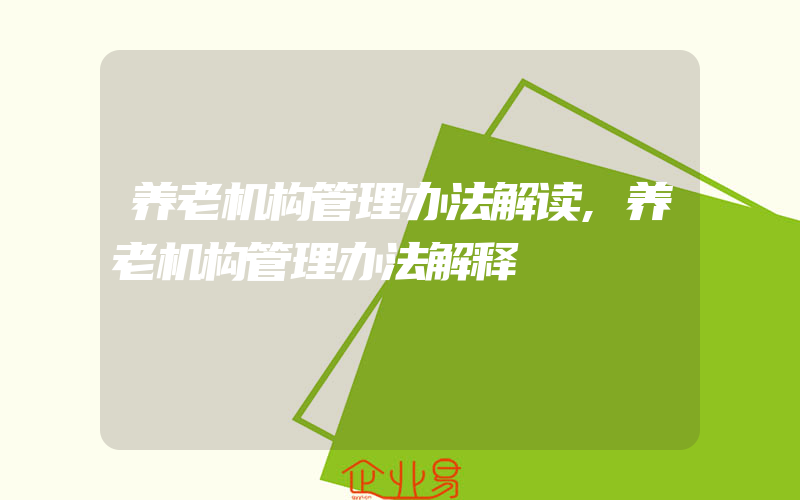 养老机构管理办法解读,养老机构管理办法解释