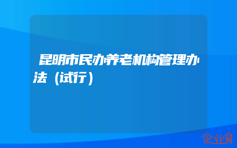 昆明市民办养老机构管理办法（试行）