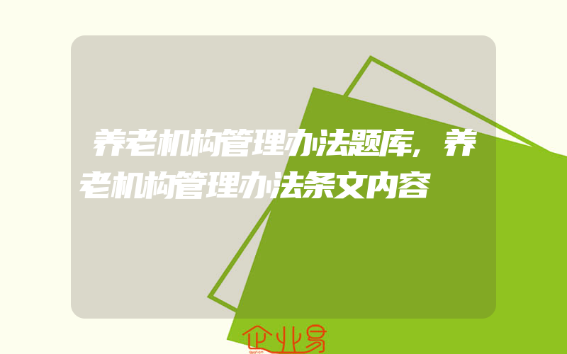 养老机构管理办法题库,养老机构管理办法条文内容