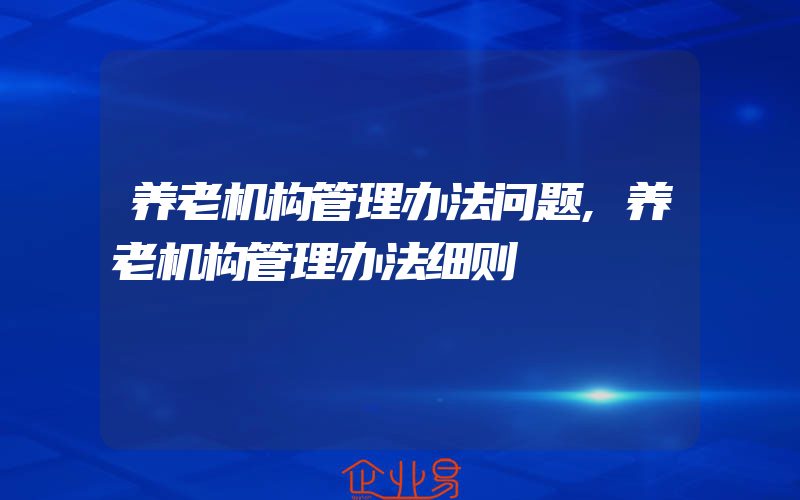 养老机构管理办法问题,养老机构管理办法细则