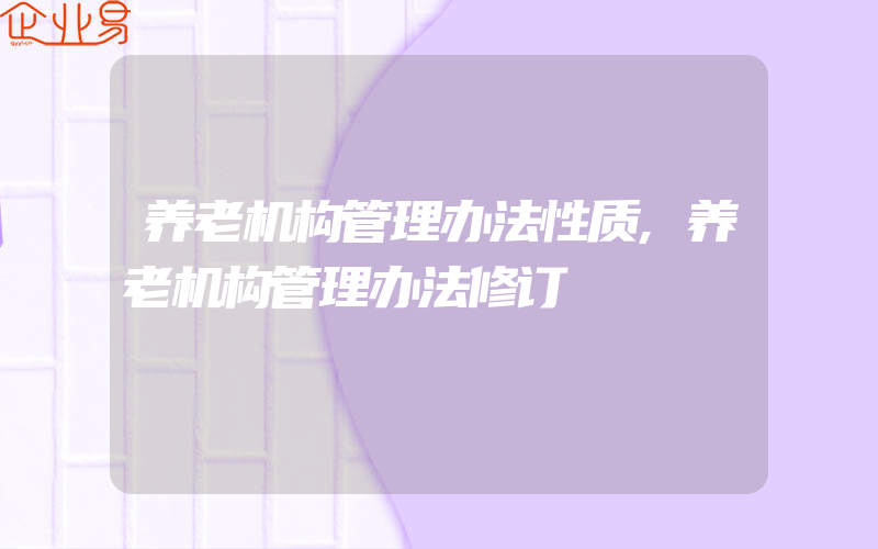 养老机构管理办法性质,养老机构管理办法修订