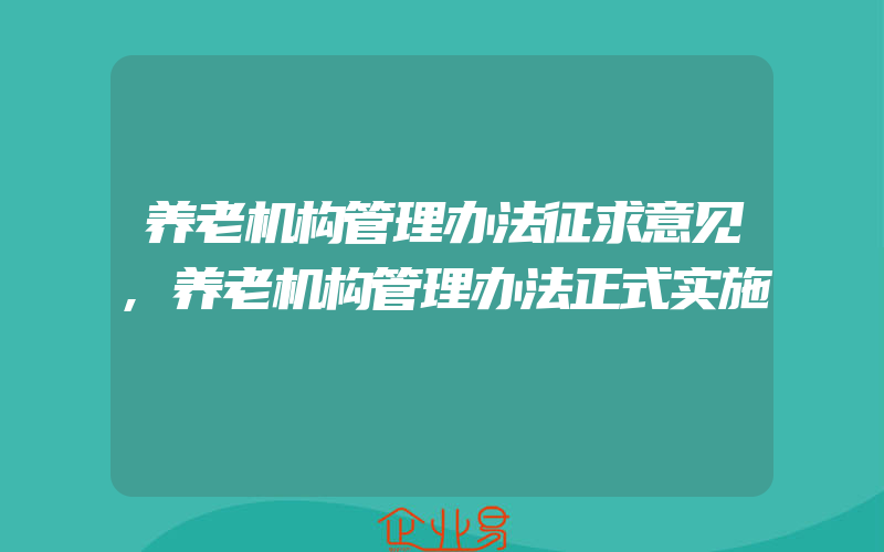 养老机构管理办法征求意见,养老机构管理办法正式实施