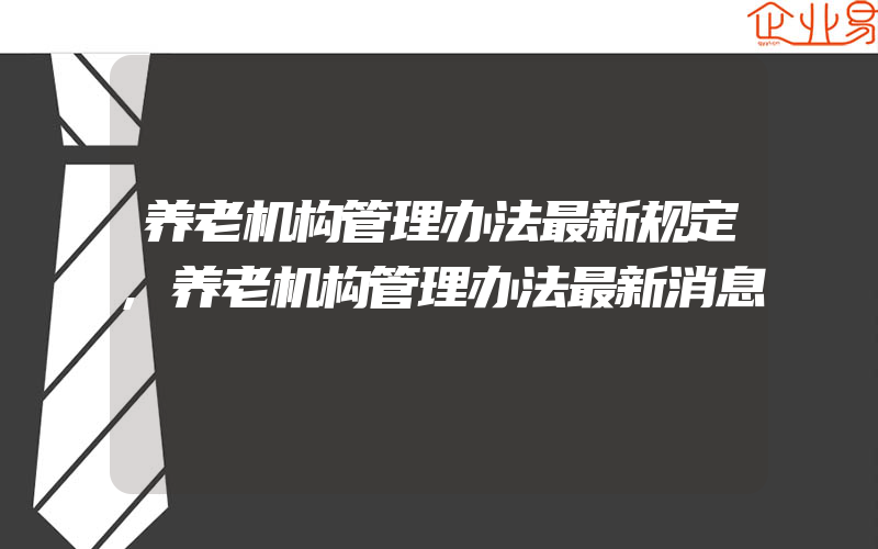 养老机构管理办法最新规定,养老机构管理办法最新消息