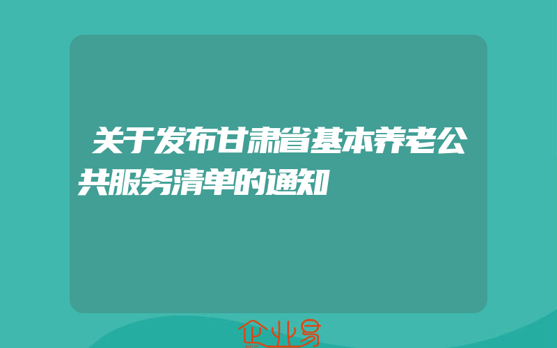 关于发布甘肃省基本养老公共服务清单的通知