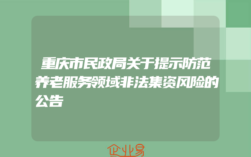 重庆市民政局关于提示防范养老服务领域非法集资风险的公告