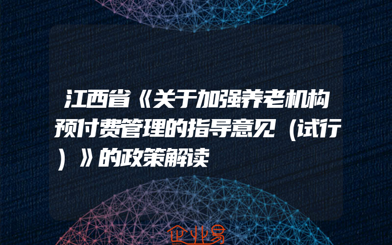 江西省《关于加强养老机构预付费管理的指导意见（试行）》的政策解读