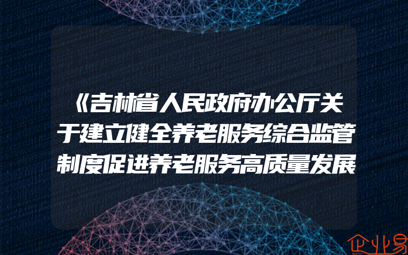 《吉林省人民政府办公厅关于建立健全养老服务综合监管制度促进养老服务高质量发展的实施意见》政策解读