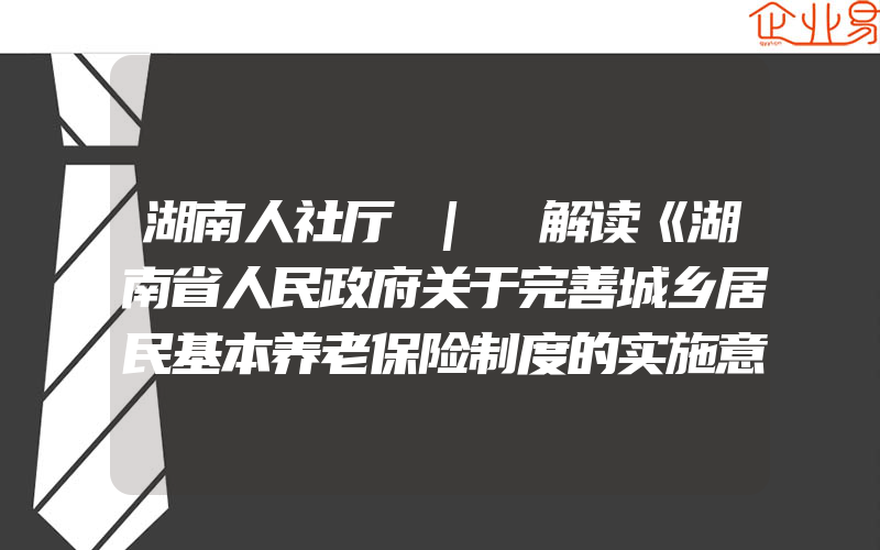 湖南人社厅 | 解读《湖南省人民政府关于完善城乡居民基本养老保险制度的实施意见》