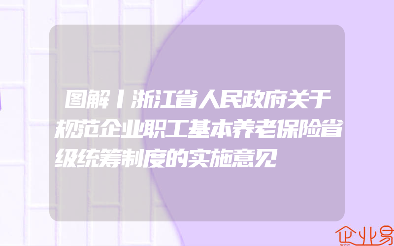 图解丨浙江省人民政府关于规范企业职工基本养老保险省级统筹制度的实施意见