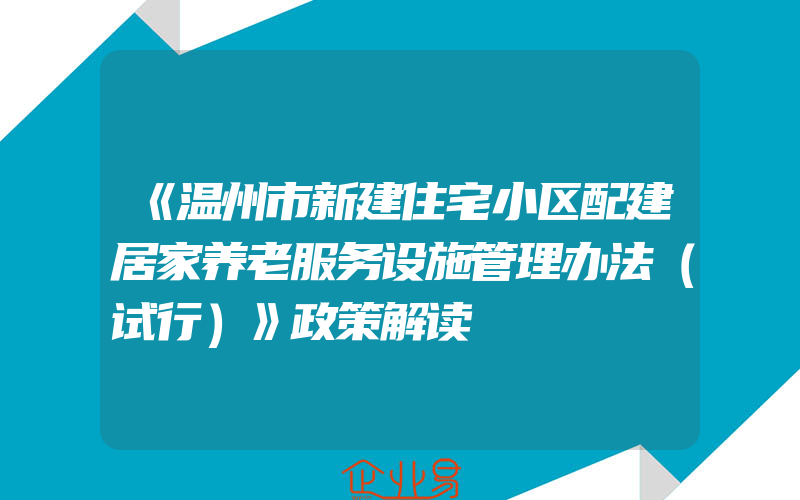 《温州市新建住宅小区配建居家养老服务设施管理办法（试行）》政策解读