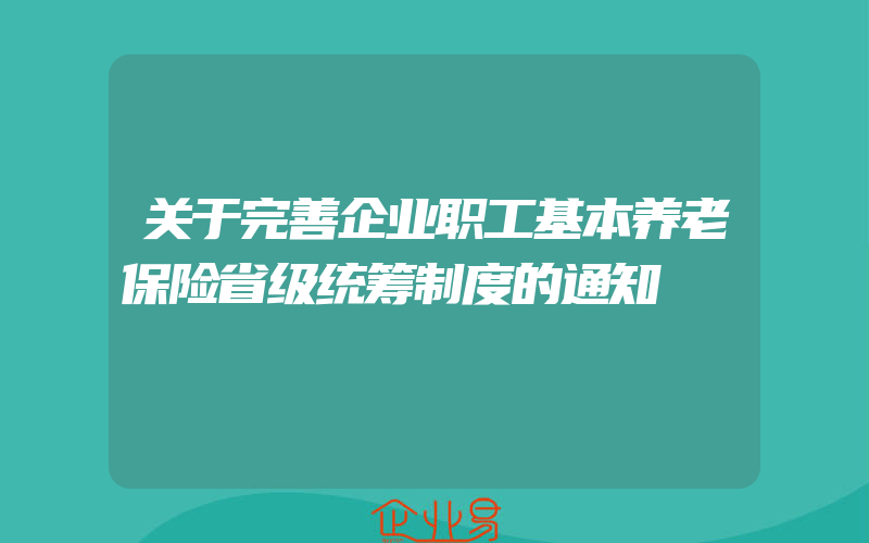 关于完善企业职工基本养老保险省级统筹制度的通知