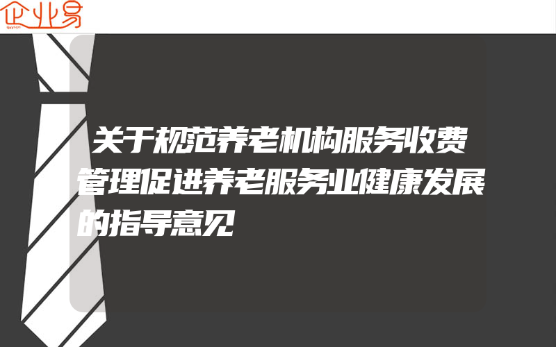 关于规范养老机构服务收费管理促进养老服务业健康发展的指导意见