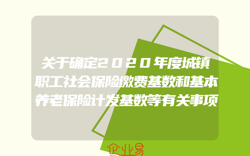 关于确定2020年度城镇职工社会保险缴费基数和基本养老保险计发基数等有关事项的通知