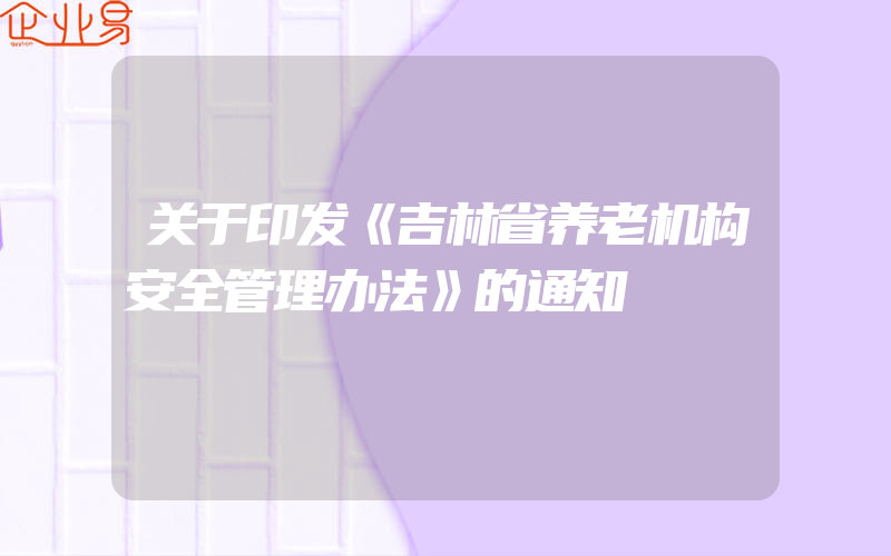 关于印发《吉林省养老机构安全管理办法》的通知