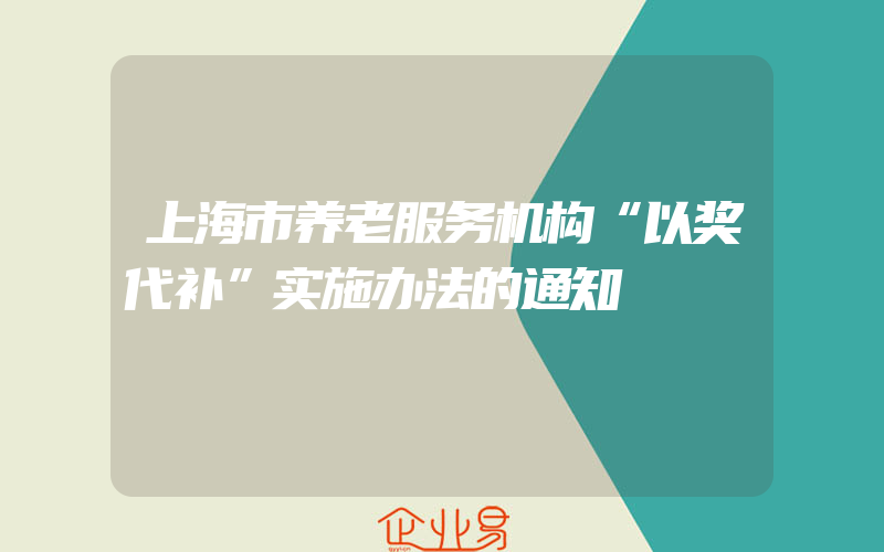 上海市养老服务机构“以奖代补”实施办法的通知