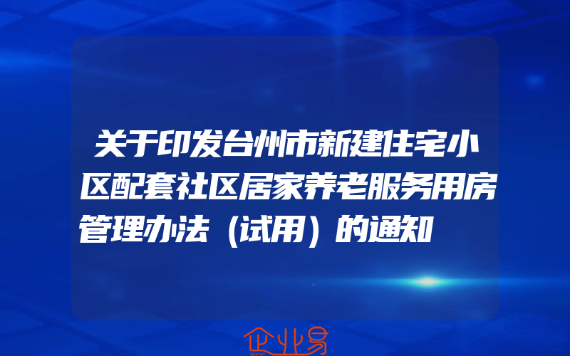 关于印发台州市新建住宅小区配套社区居家养老服务用房管理办法（试用）的通知