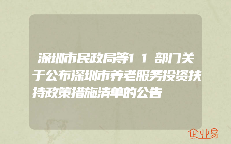 深圳市民政局等11部门关于公布深圳市养老服务投资扶持政策措施清单的公告