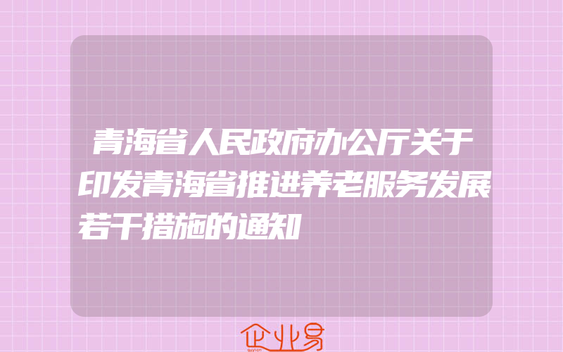 青海省人民政府办公厅关于印发青海省推进养老服务发展若干措施的通知