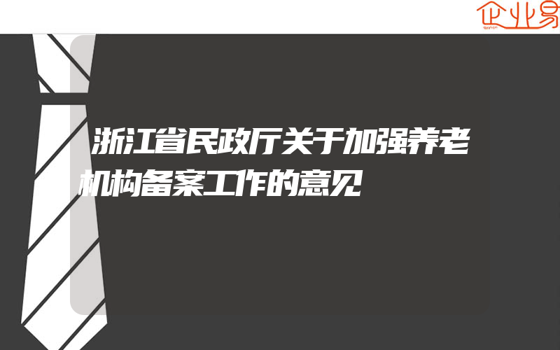 浙江省民政厅关于加强养老机构备案工作的意见