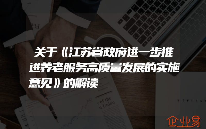 关于《江苏省政府进一步推进养老服务高质量发展的实施意见》的解读