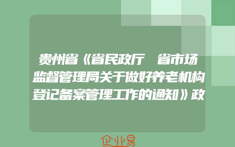 贵州省《省民政厅 省市场监督管理局关于做好养老机构登记备案管理工作的通知》政策解读