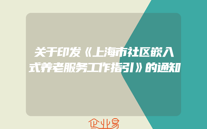 关于印发《上海市社区嵌入式养老服务工作指引》的通知