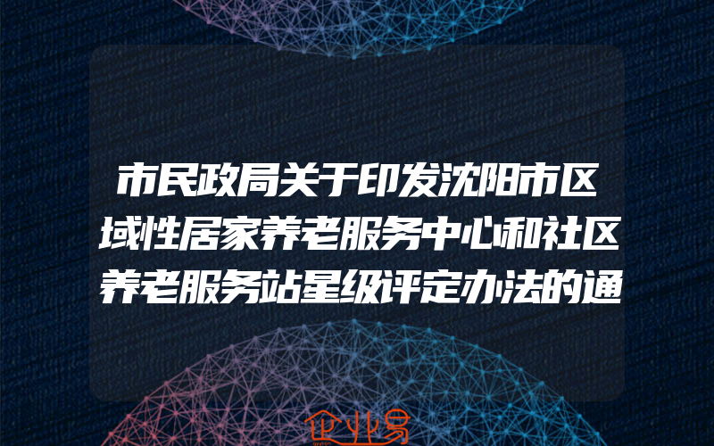 市民政局关于印发沈阳市区域性居家养老服务中心和社区养老服务站星级评定办法的通知