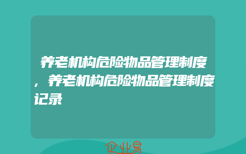 养老机构危险物品管理制度,养老机构危险物品管理制度记录