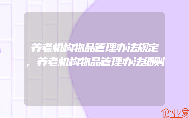 养老机构物品管理办法规定,养老机构物品管理办法细则