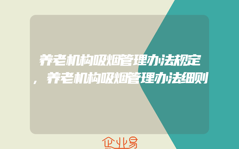 养老机构吸烟管理办法规定,养老机构吸烟管理办法细则