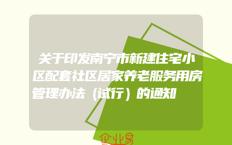 关于印发南宁市新建住宅小区配套社区居家养老服务用房管理办法（试行）的通知