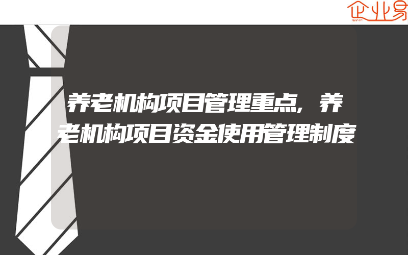 养老机构项目管理重点,养老机构项目资金使用管理制度