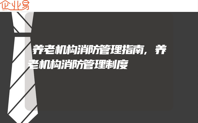 养老机构消防管理指南,养老机构消防管理制度