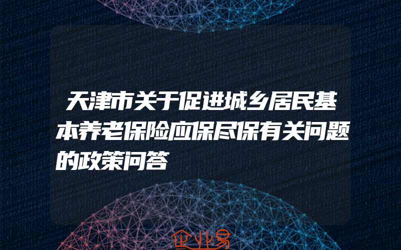 天津市关于促进城乡居民基本养老保险应保尽保有关问题的政策问答