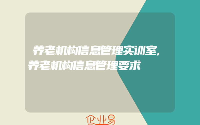 养老机构信息管理实训室,养老机构信息管理要求