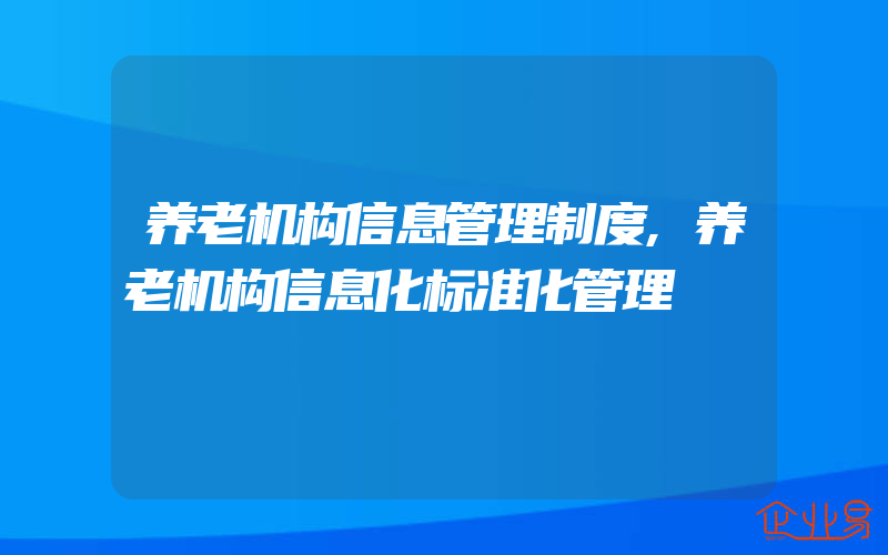 养老机构信息管理制度,养老机构信息化标准化管理