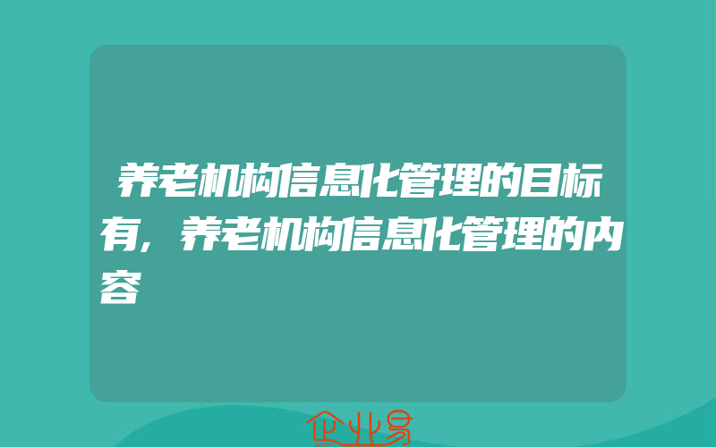 养老机构信息化管理的目标有,养老机构信息化管理的内容