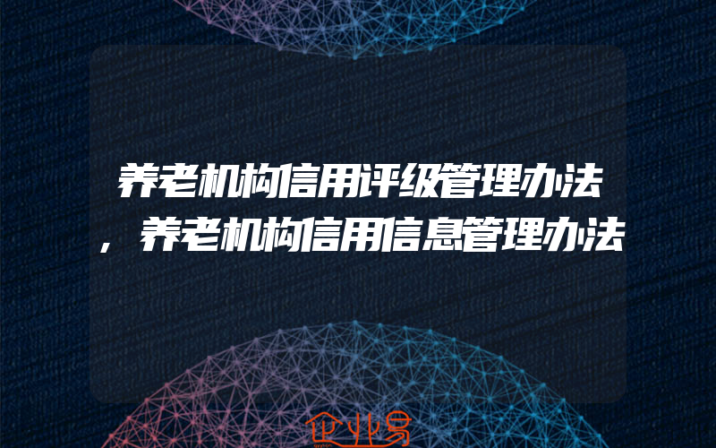 养老机构信用评级管理办法,养老机构信用信息管理办法