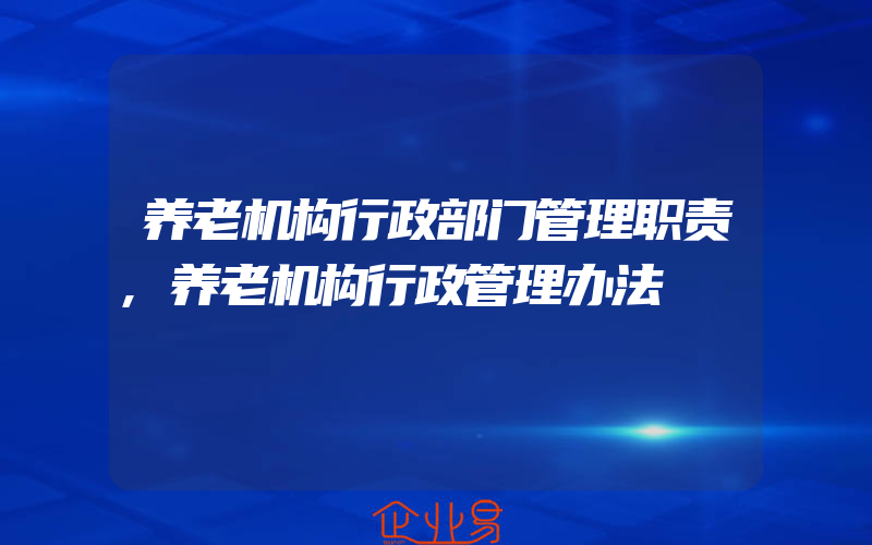 养老机构行政部门管理职责,养老机构行政管理办法