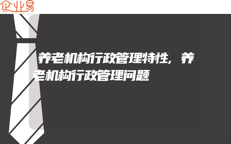 养老机构行政管理特性,养老机构行政管理问题