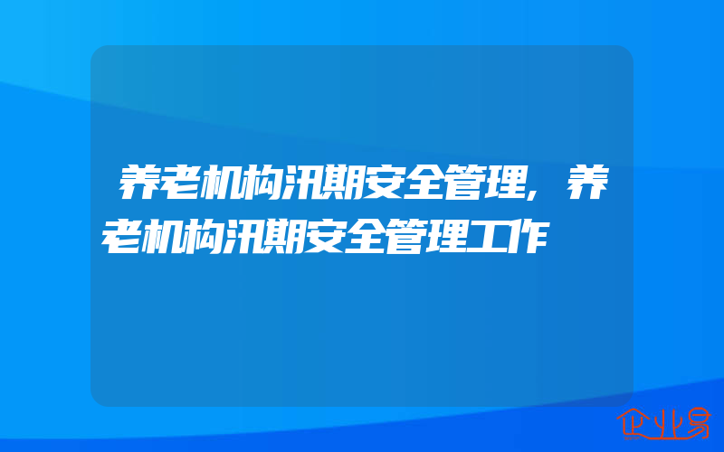 养老机构汛期安全管理,养老机构汛期安全管理工作